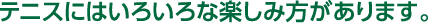 テニスにはいろいろな楽しみ方があります。 